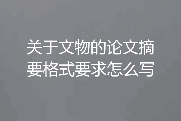 关于文物的论文摘要格式要求怎么写