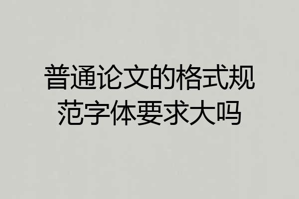 普通论文的格式规范字体要求大吗