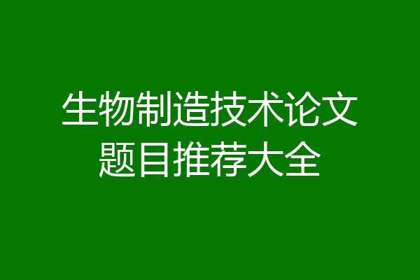生物制造技术论文题目推荐大全