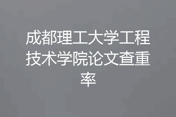 成都理工大学工程技术学院论文查重率