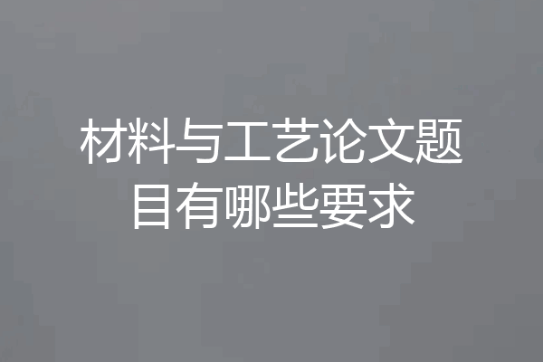 材料与工艺论文题目有哪些要求