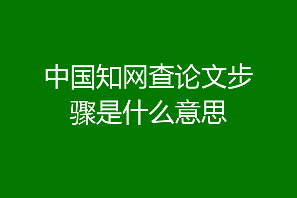中国知网查论文步骤是什么意思