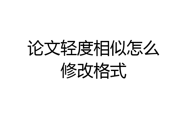 论文轻度相似怎么修改格式