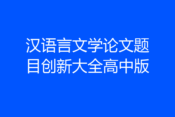 汉语言文学论文题目创新大全高中版