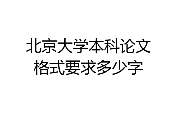 北京大学本科论文格式要求多少字