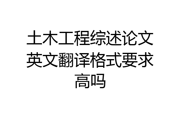 土木工程综述论文英文翻译格式要求高吗
