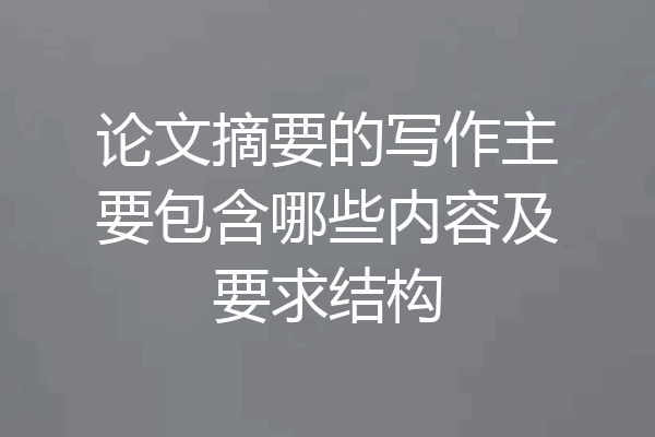 论文摘要的写作主要包含哪些内容及要求结构