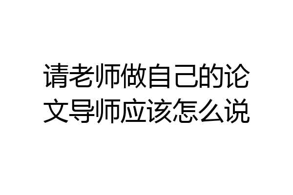 请老师做自己的论文导师应该怎么说