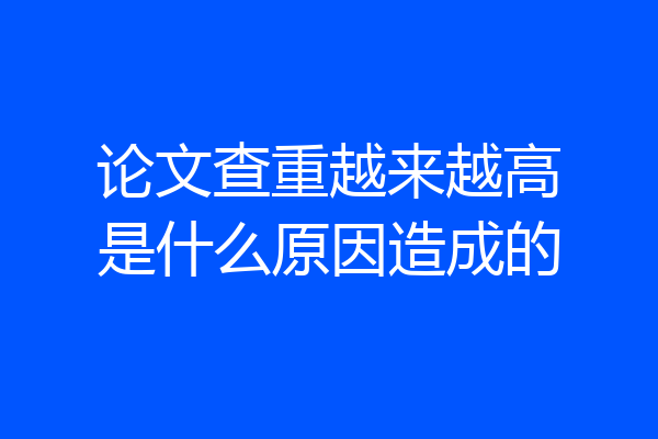论文查重越来越高是什么原因造成的