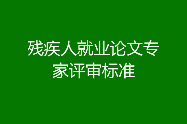 残疾人就业论文专家评审标准