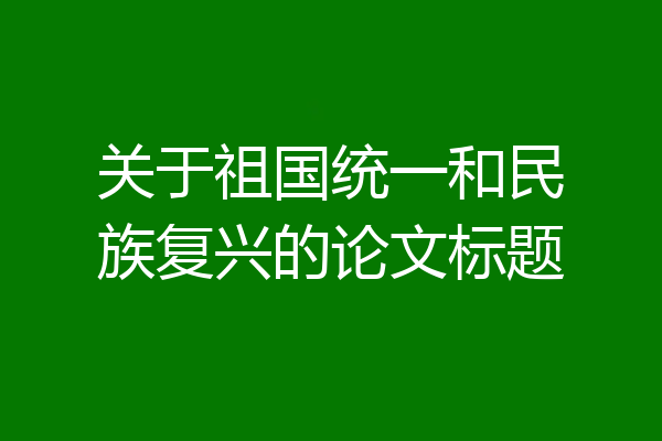 关于祖国统一和民族复兴的论文标题