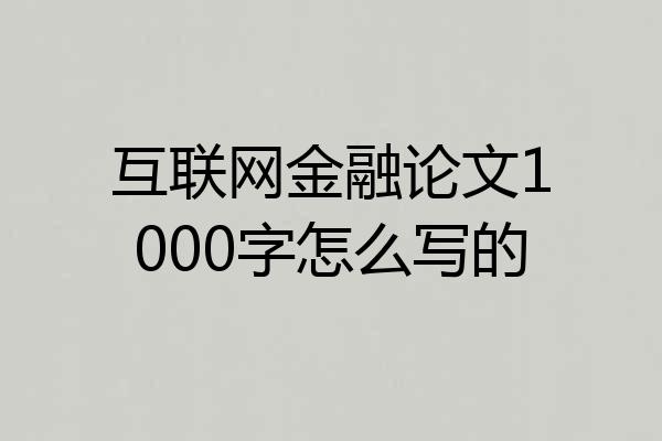 互联网金融论文1000字怎么写的