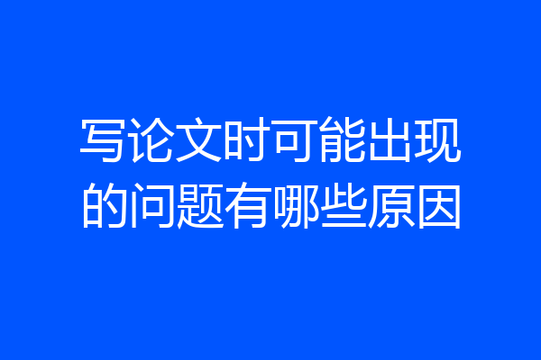 写论文时可能出现的问题有哪些原因