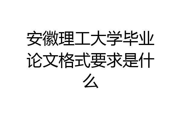 安徽理工大学毕业论文格式要求是什么