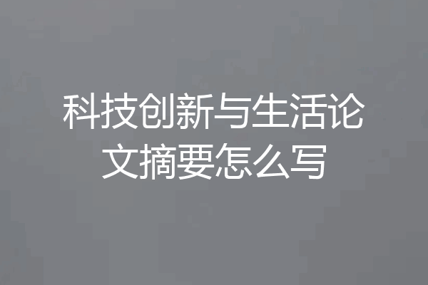 科技创新与生活论文摘要怎么写