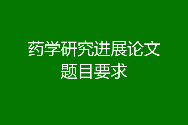 药学研究进展论文题目要求
