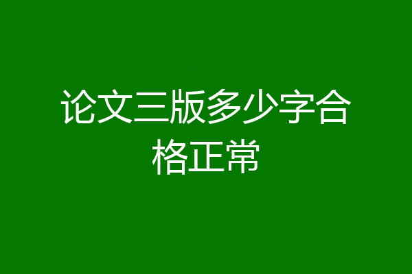 论文三版多少字合格正常