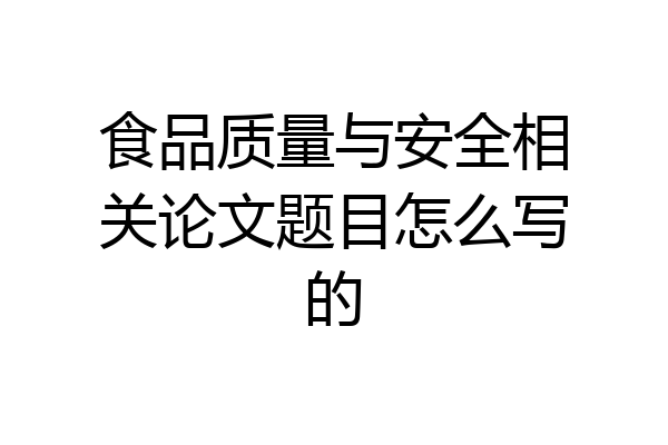 食品质量与安全相关论文题目怎么写的