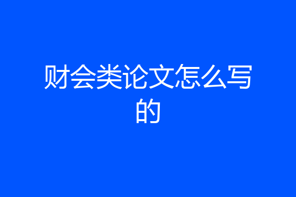 财会类论文怎么写的