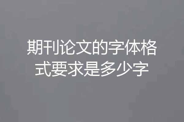 期刊论文的字体格式要求是多少字
