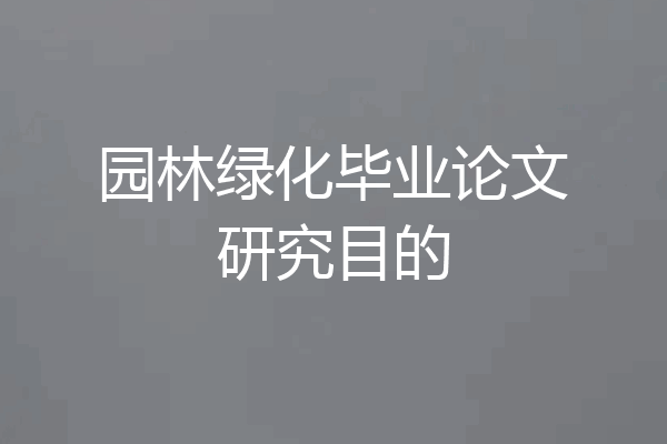 园林绿化毕业论文研究目的