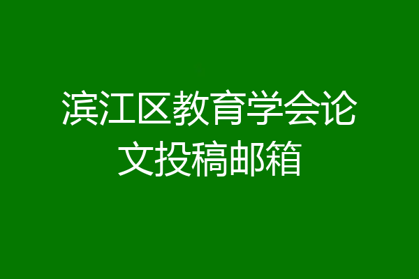 滨江区教育学会论文投稿邮箱