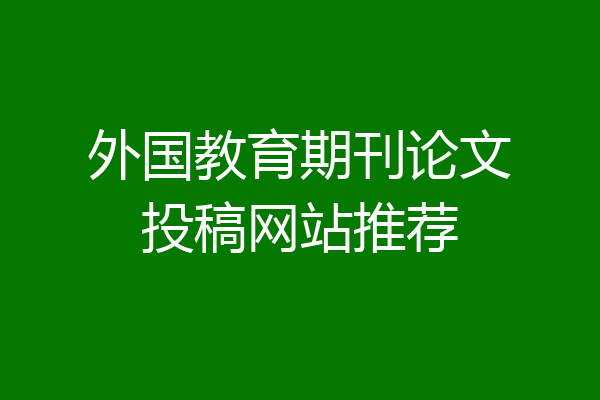 外国教育期刊论文投稿网站推荐
