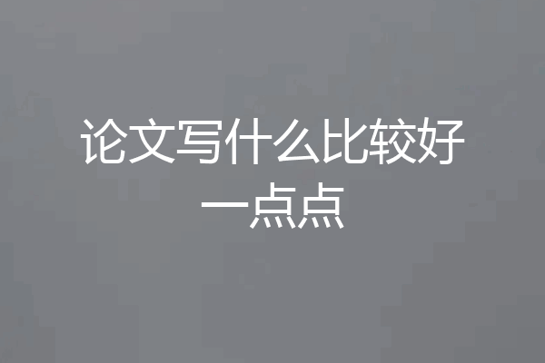 论文写什么比较好一点点