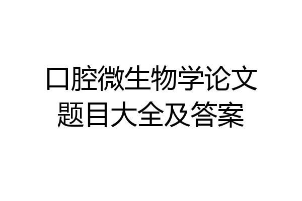 口腔微生物学论文题目大全及答案