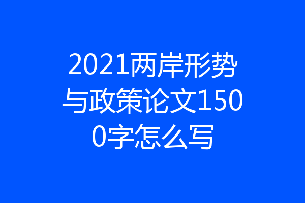 2021两岸形势与政策论文1500字怎么写