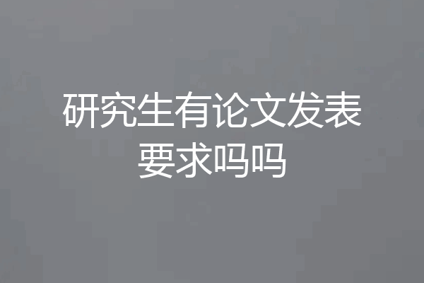 研究生有论文发表要求吗吗