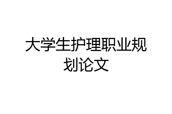 大学生护理职业规划论文