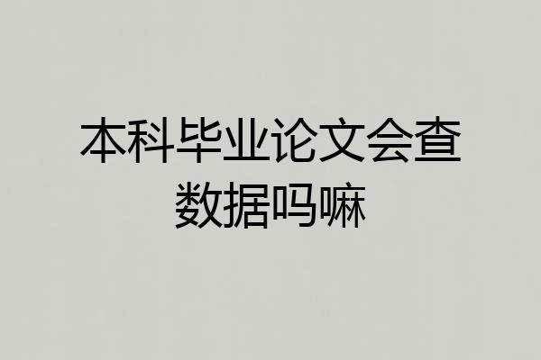 本科毕业论文会查数据吗嘛