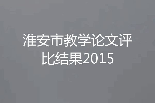 淮安市教学论文评比结果2015