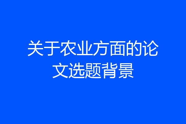 关于农业方面的论文选题背景