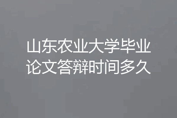 山东农业大学毕业论文答辩时间多久