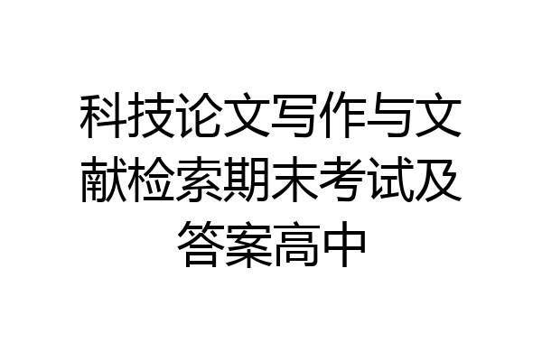 科技论文写作与文献检索期末考试及答案高中