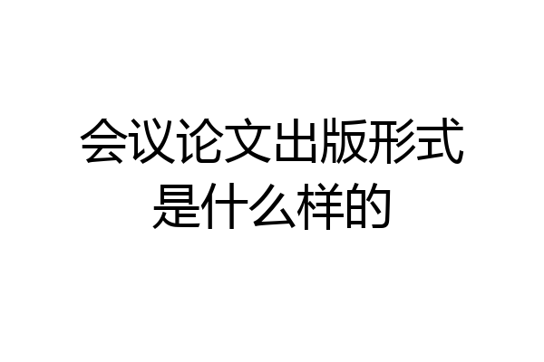 会议论文出版形式是什么样的