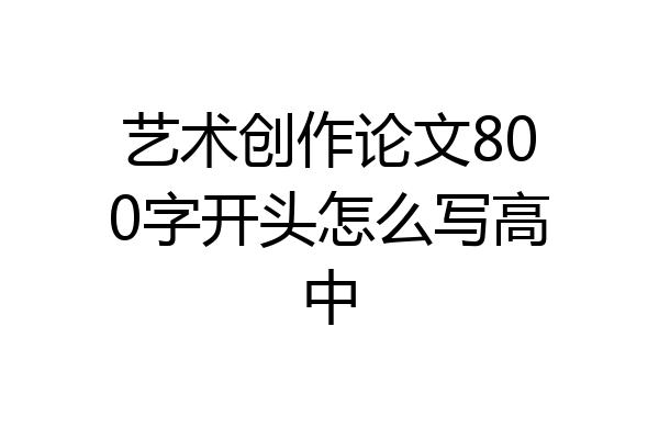 艺术创作论文800字开头怎么写高中