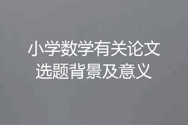 小学数学有关论文选题背景及意义