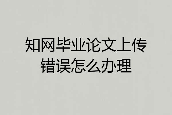 知网毕业论文上传错误怎么办理