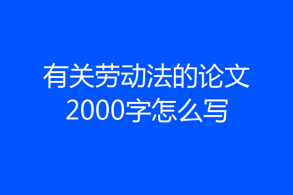 有关劳动法的论文2000字怎么写