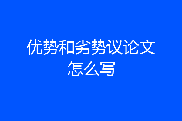 优势和劣势议论文怎么写