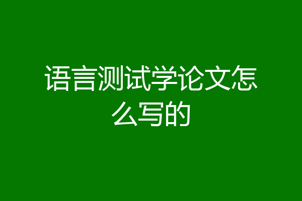 语言测试学论文怎么写的