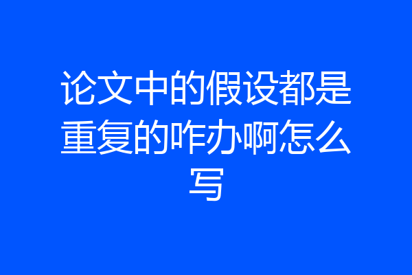 论文中的假设都是重复的咋办啊怎么写