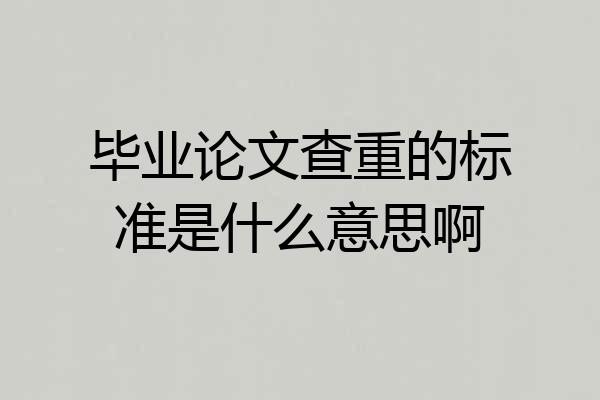 毕业论文查重的标准是什么意思啊