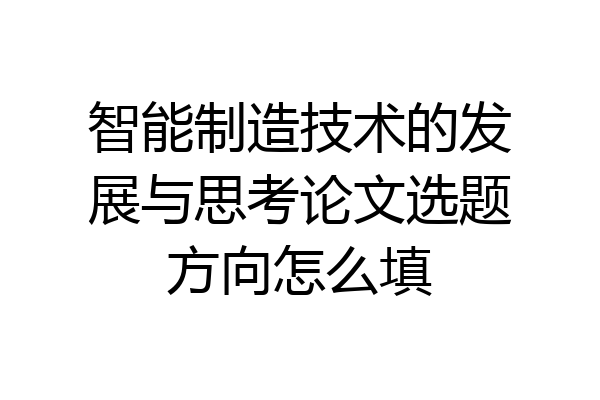 智能制造技术的发展与思考论文选题方向怎么填