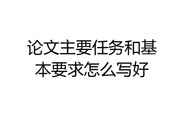 论文主要任务和基本要求怎么写好