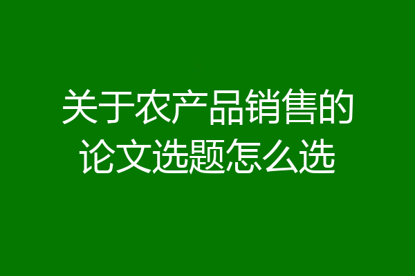 关于农产品销售的论文选题怎么选