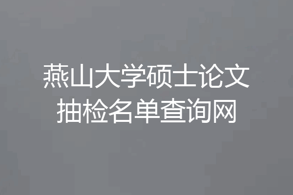 燕山大学硕士论文抽检名单查询网